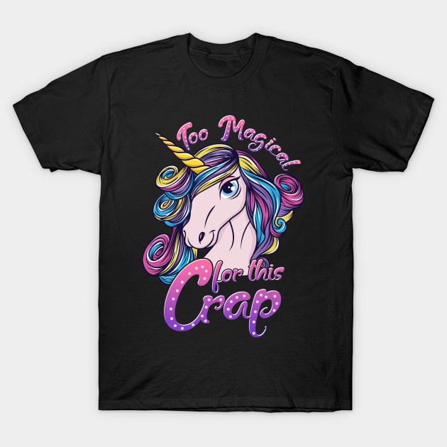 Unicorn  Too Magical For This Crap T-Shirt by E